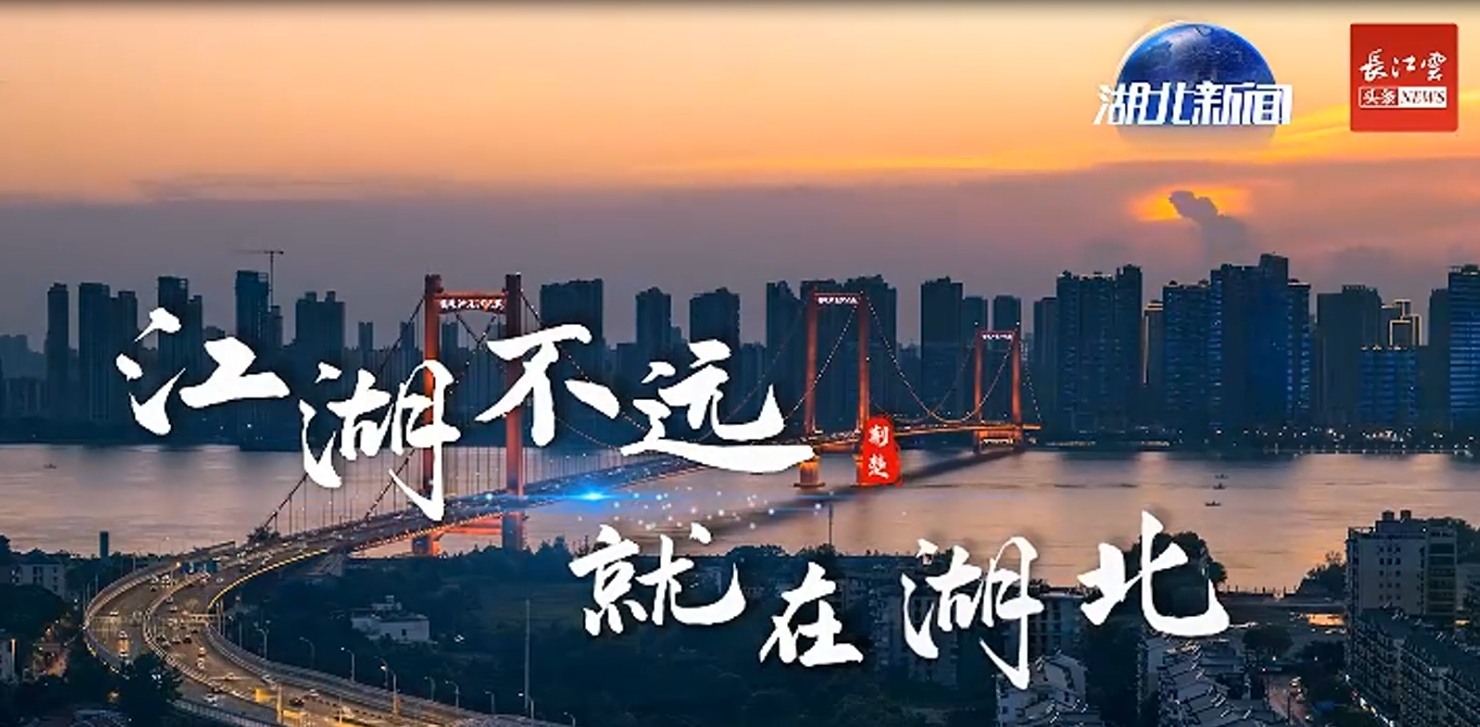 【建设先行区 奋进新征程 】​《江湖中国 江湖不远 就在湖北》